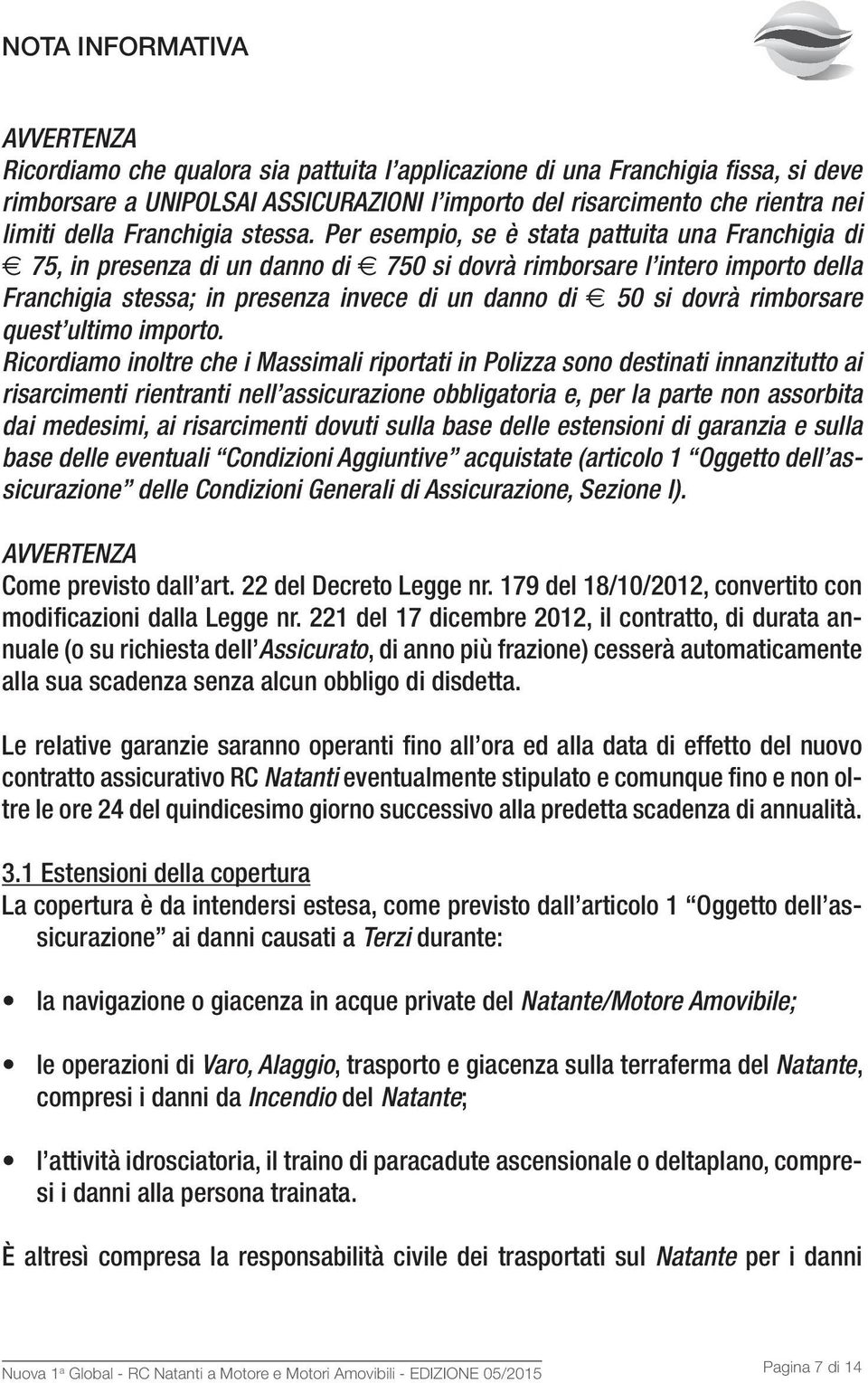 Per esempio, se è stata pattuita una Franchigia di 75, in presenza di un danno di 750 si dovrà rimborsare l intero importo della Franchigia stessa; in presenza invece di un danno di 50 si dovrà