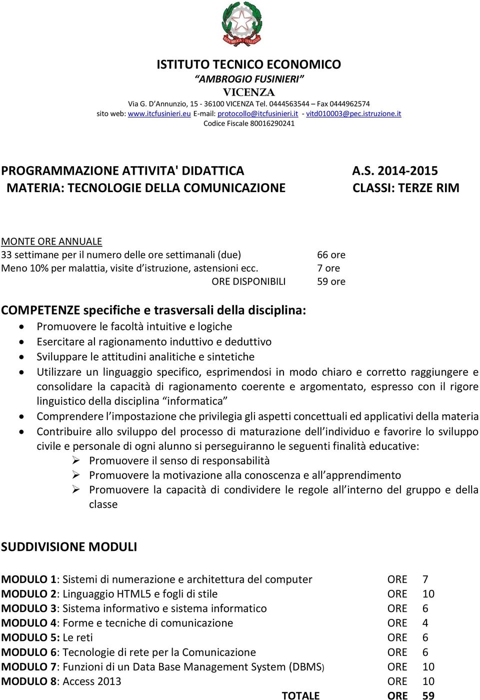 2014-2015 MATERIA: TECNOLOGIE DELLA COMUNICAZIONE CLASSI: TERZE RIM MONTE ORE ANNUALE 33 settimane per il numero delle ore settimanali (due) 66 ore Meno 10% per malattia, visite d istruzione,