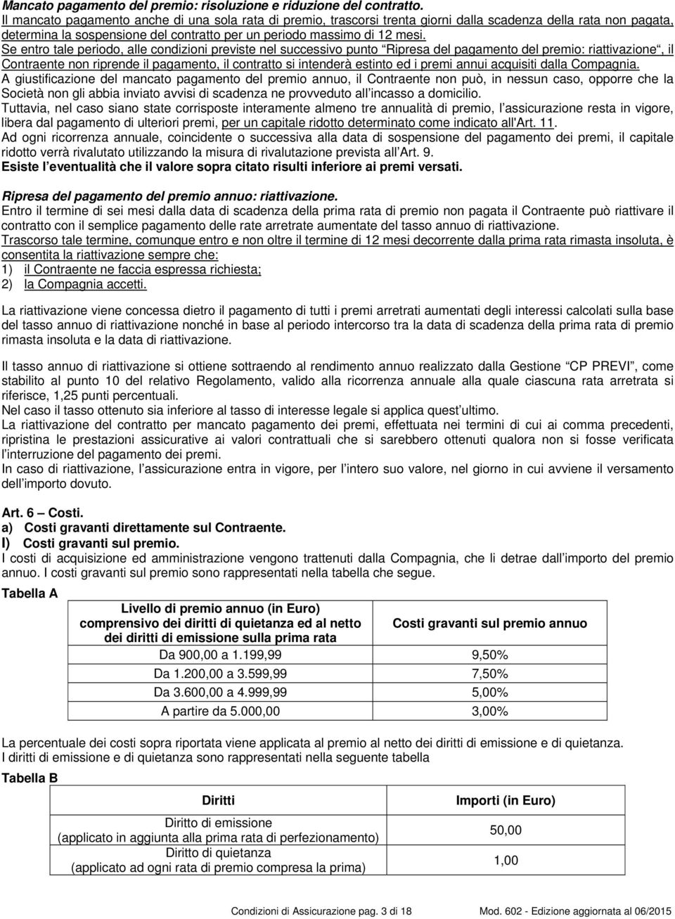 Se entro tale periodo, alle condizioni previste nel successivo punto Ripresa del pagamento del premio: riattivazione, il Contraente non riprende il pagamento, il contratto si intenderà estinto ed i