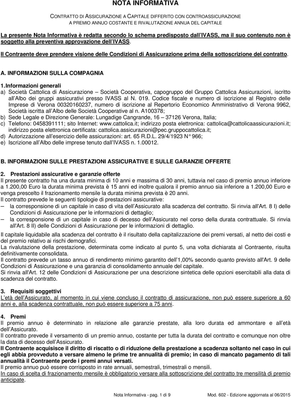 Il Contraente deve prendere visione delle Condizioni di Assicurazione prima della sottoscrizione del contratto. A. INFORMAZIONI SULLA COMPAGNIA 1.