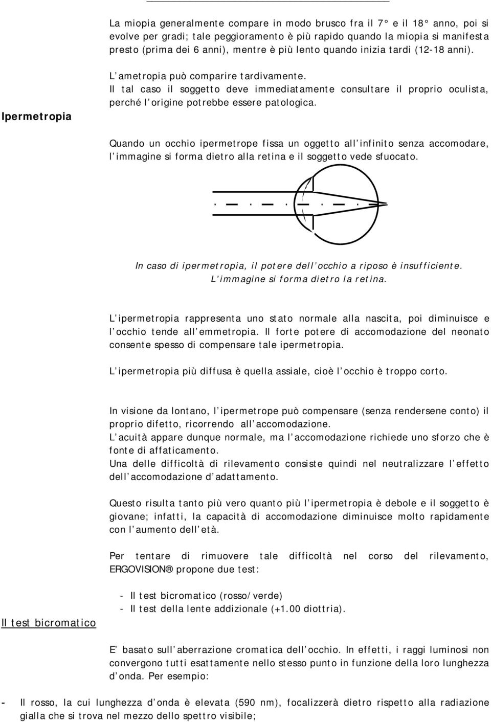 Il tal caso il soggetto deve immediatamente consultare il proprio oculista, perché l origine potrebbe essere patologica.