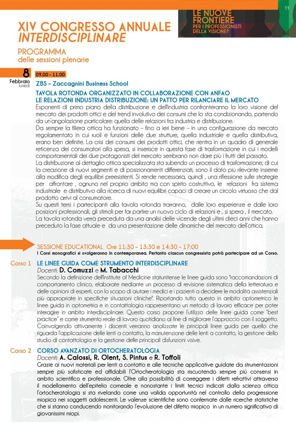 distribuzione e dell'industria confronteranno la loro visione del mercato dei prodotti ottici e del trend involutivo dei consumi che lo sta condizionando, partendo da un angolazione particolare: