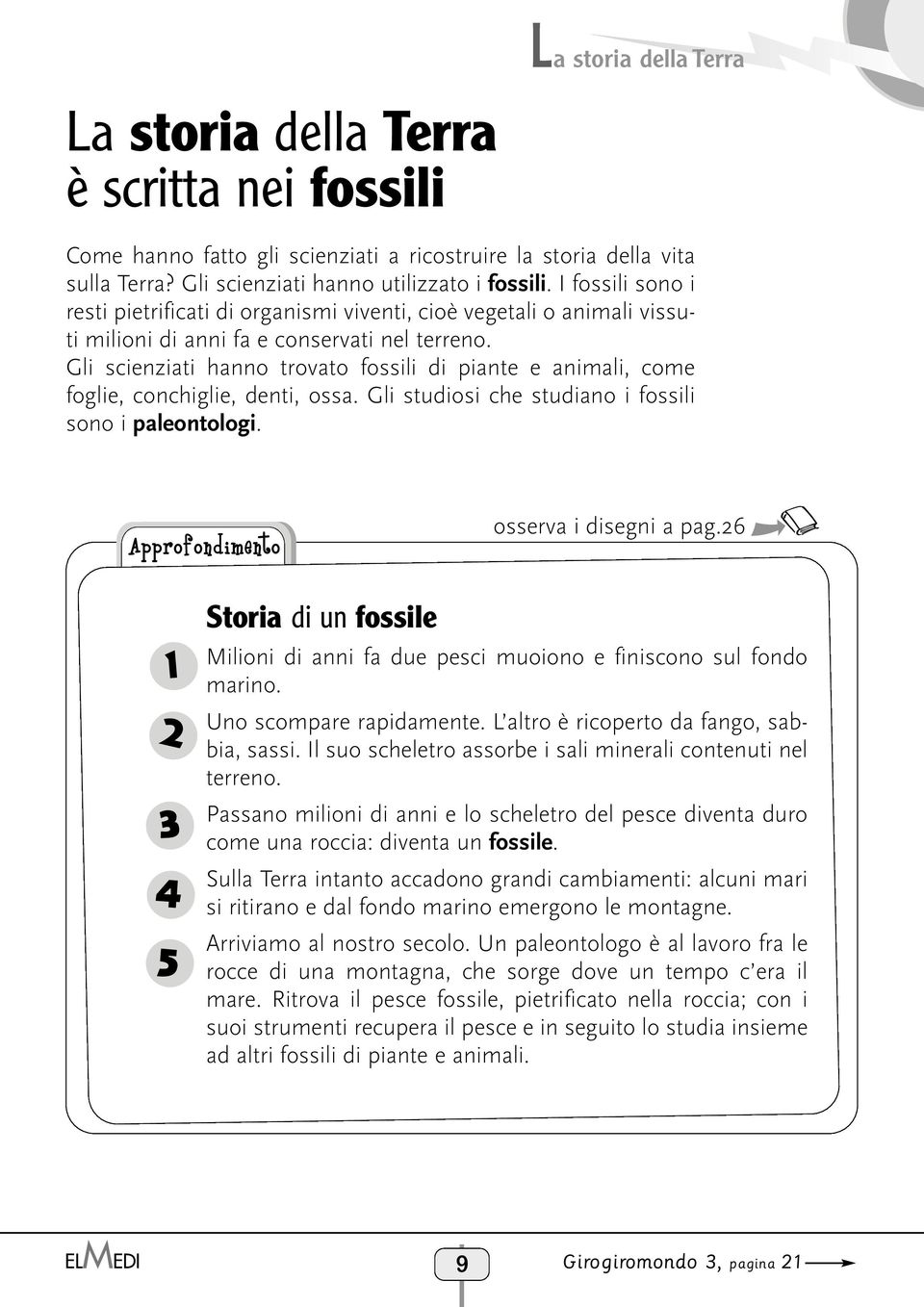 Gli scienziati hanno trovato fossili di piante e animali, come foglie, conchiglie, denti, ossa. Gli studiosi che studiano i fossili sono i paleontologi. Approfondimento osserva i disegni a pag.