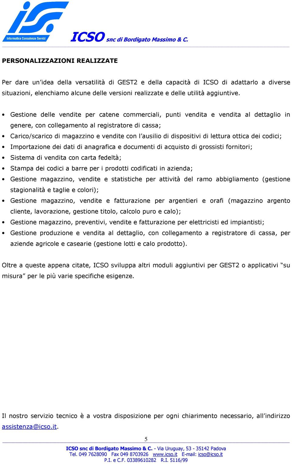 Gestione delle vendite per catene commerciali, punti vendita e vendita al dettaglio in genere, con collegamento al registratore di cassa; Carico/scarico di magazzino e vendite con l ausilio di