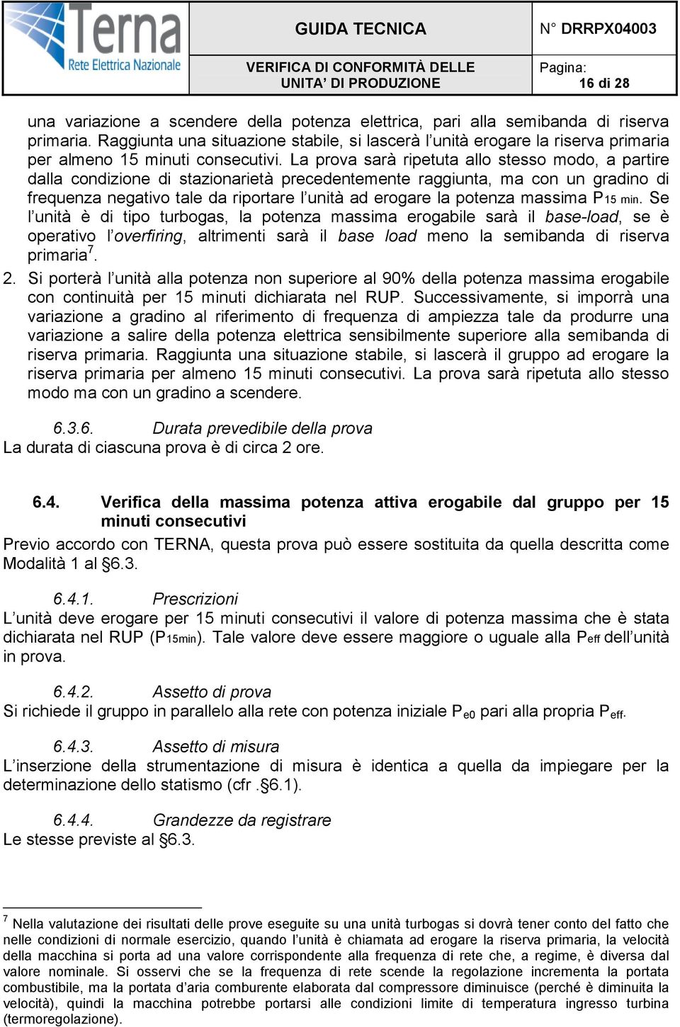 La prova sarà ripetuta allo stesso modo, a partire dalla condizione di stazionarietà precedentemente raggiunta, ma con un gradino di frequenza negativo tale da riportare l unità ad erogare la potenza