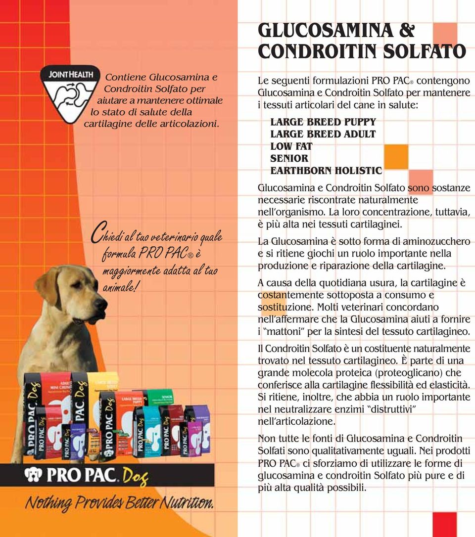 Le seguenti formulazioni PRO PAC contengono Glucosamina e Condroitin Solfato per mantenere i tessuti articolari del cane in salute: LARGE BREED PUPPY LARGE BREED ADULT LOW FAT SENIOR EARTHBORN