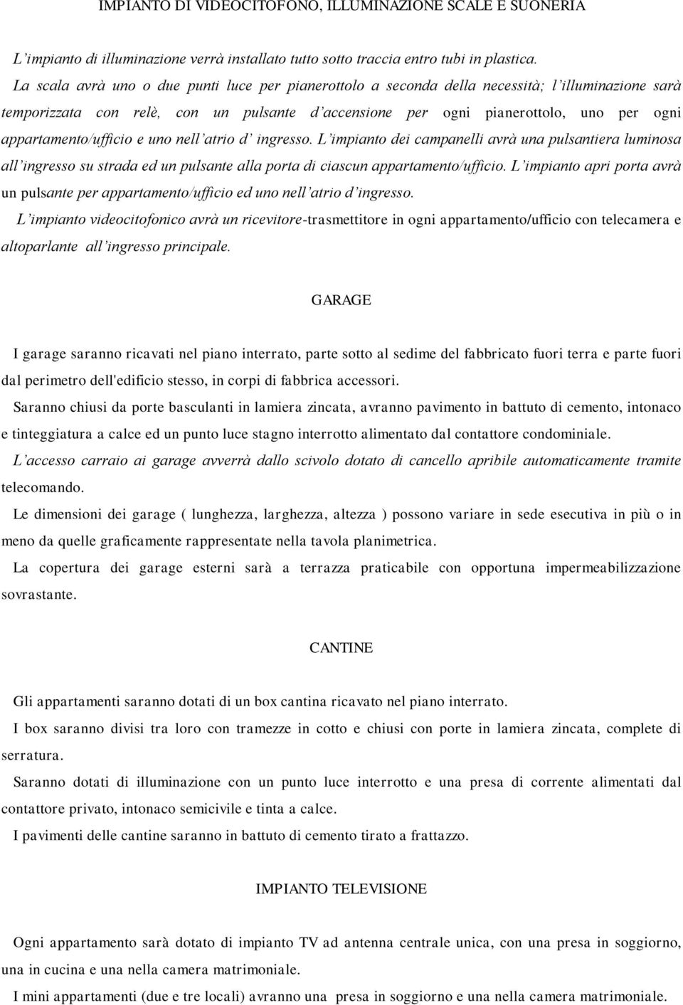 appartamento/ufficio e uno nell atrio d ingresso. L impianto dei campanelli avrà una pulsantiera luminosa all ingresso su strada ed un pulsante alla porta di ciascun appartamento/ufficio.