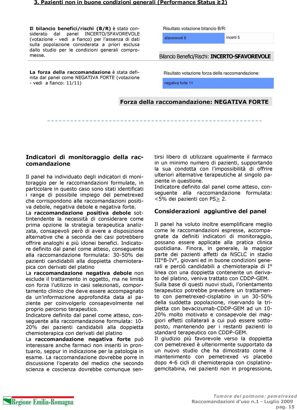 Risultato votazione bilancio B/R: sfavorevoli 6 incerti 5 Bilancio Benefici/Rischi: INCERTO-SFAVOREVOLE La forza della raccomandazione è stata definita dal panel come NEGATIVA FORTE (votazione