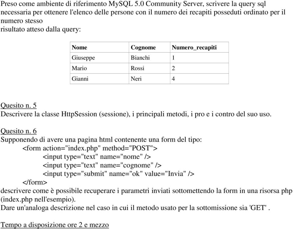 Numero_recapiti Giuseppe Bianchi 1 Mario Rossi 2 Gianni Neri 4 Quesito n. 5 Descrivere la classe HttpSession (sessione), i principali metodi, i pro e i contro del suo uso. Quesito n. 6 Supponendo di avere una pagina html contenente una form del tipo: <form action="index.