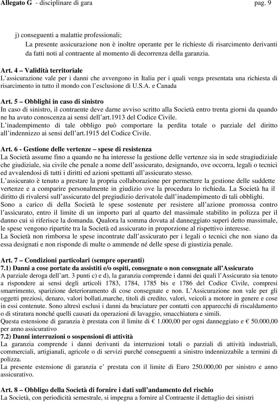 garanzia. Art. 4 Validità territoriale L assicurazione vale per i danni che avvengono in Italia per i quali venga presentata una richiesta di risarcimento in tutto il mondo con l esclusione di U.S.A. e Canada Art.