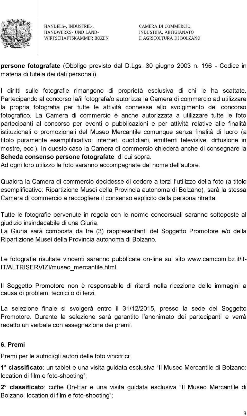 Partecipando al concorso la/il fotografa/o autorizza la Camera di commercio ad utilizzare la propria fotografia per tutte le attività connesse allo svolgimento del concorso fotografico.