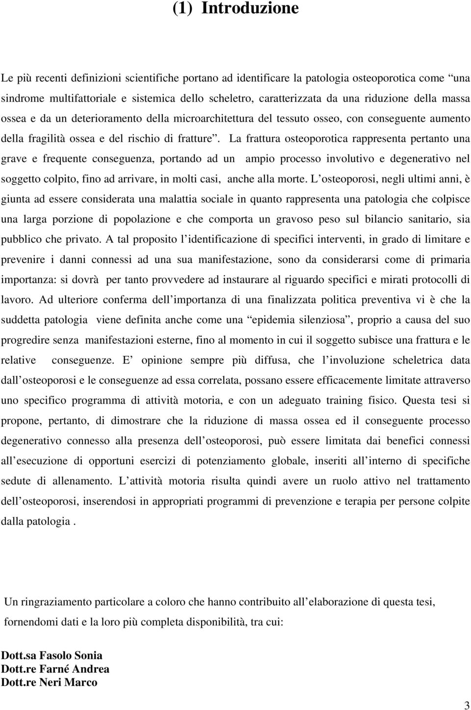 La frattura osteoporotica rappresenta pertanto una grave e frequente conseguenza, portando ad un ampio processo involutivo e degenerativo nel soggetto colpito, fino ad arrivare, in molti casi, anche