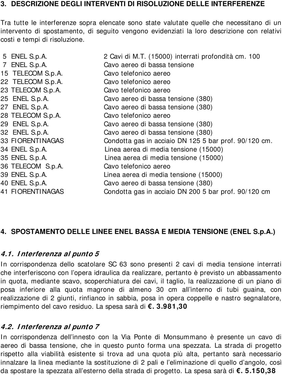 p.A. Cavo telefonico aereo 22 TELECOM S.p.A. Cavo telefonico aereo 23 TELECOM S.p.A. Cavo telefonico aereo 25 ENEL S.p.A. Cavo aereo di bassa tensione (380) 27 ENEL S.p.A. Cavo aereo di bassa tensione (380) 28 TELECOM S.