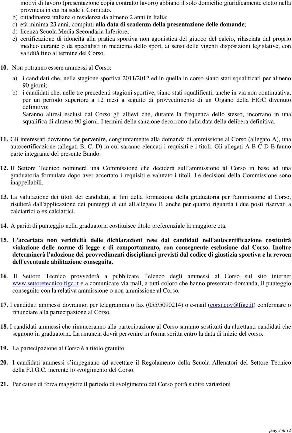 e) certificazione di idoneità alla pratica sportiva non agonistica del giuoco del calcio, rilasciata dal proprio medico curante o da specialisti in medicina dello sport, ai sensi delle vigenti