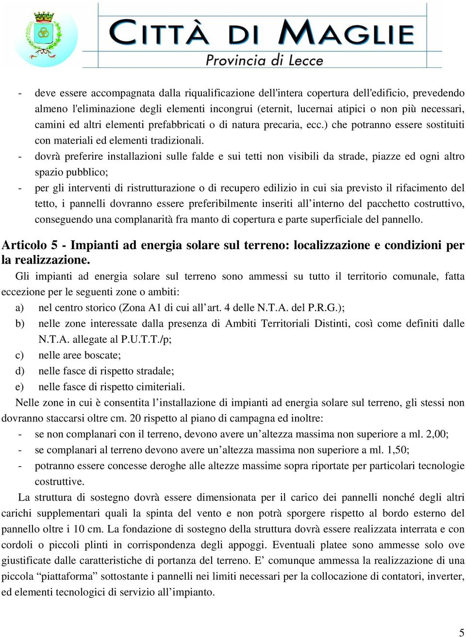 - dovrà preferire installazioni sulle falde e sui tetti non visibili da strade, piazze ed ogni altro spazio pubblico; - per gli interventi di ristrutturazione o di recupero edilizio in cui sia