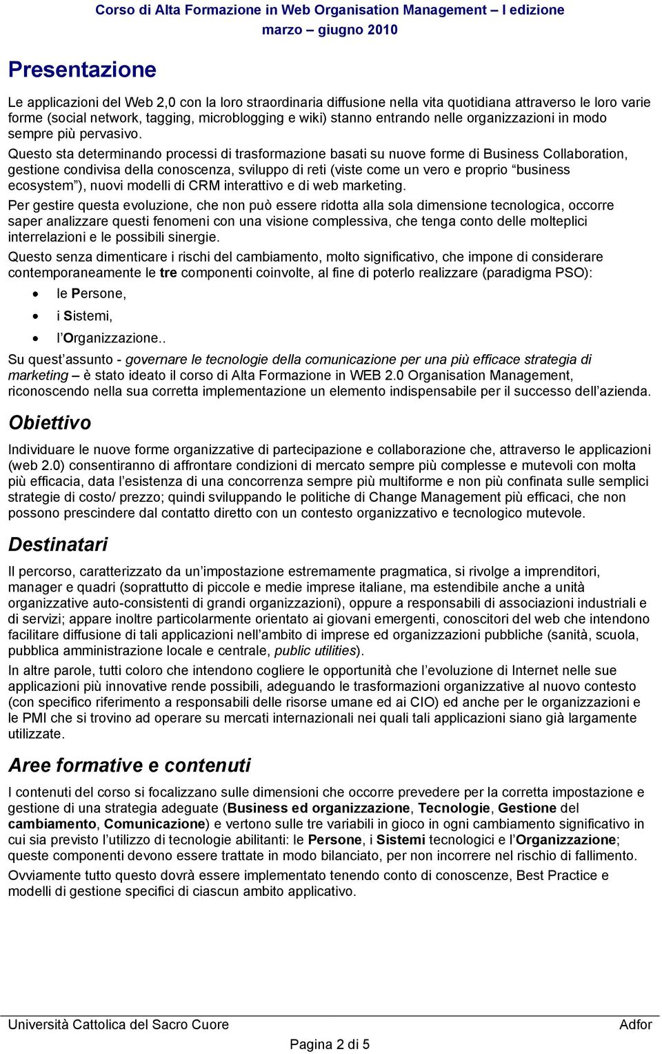 Questo sta determinando processi di trasformazione basati su nuove forme di Business Collaboration, gestione condivisa della conoscenza, sviluppo di reti (viste come un vero e proprio business