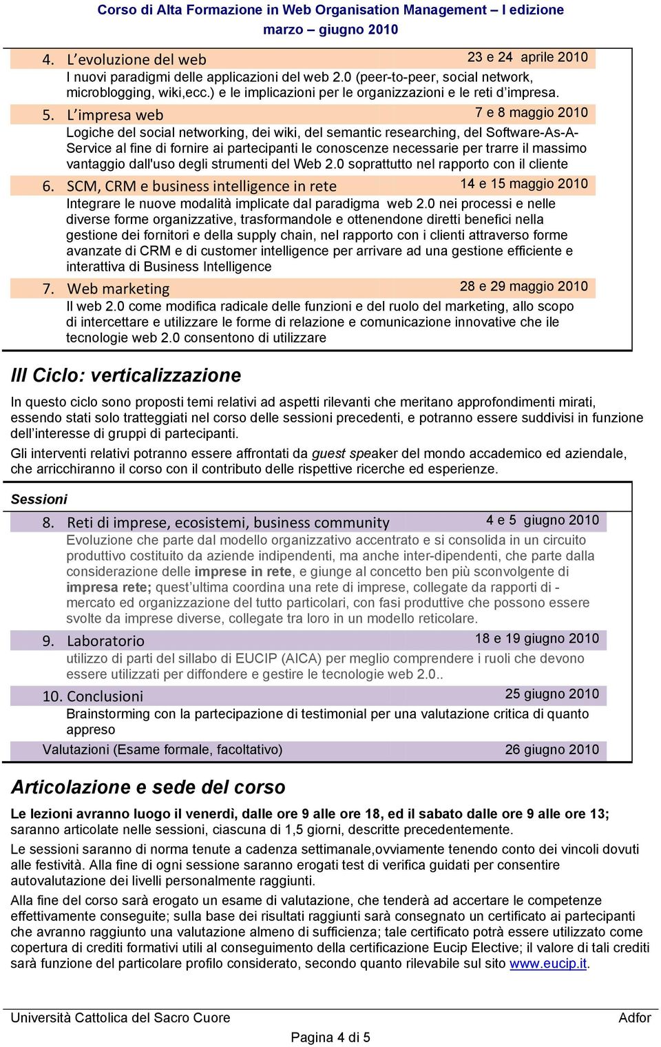 L impresa web 7 e 8 maggio 2010 Logiche del social networking, dei wiki, del semantic researching, del Software-As-A- Service al fine di fornire ai partecipanti le conoscenze necessarie per trarre il