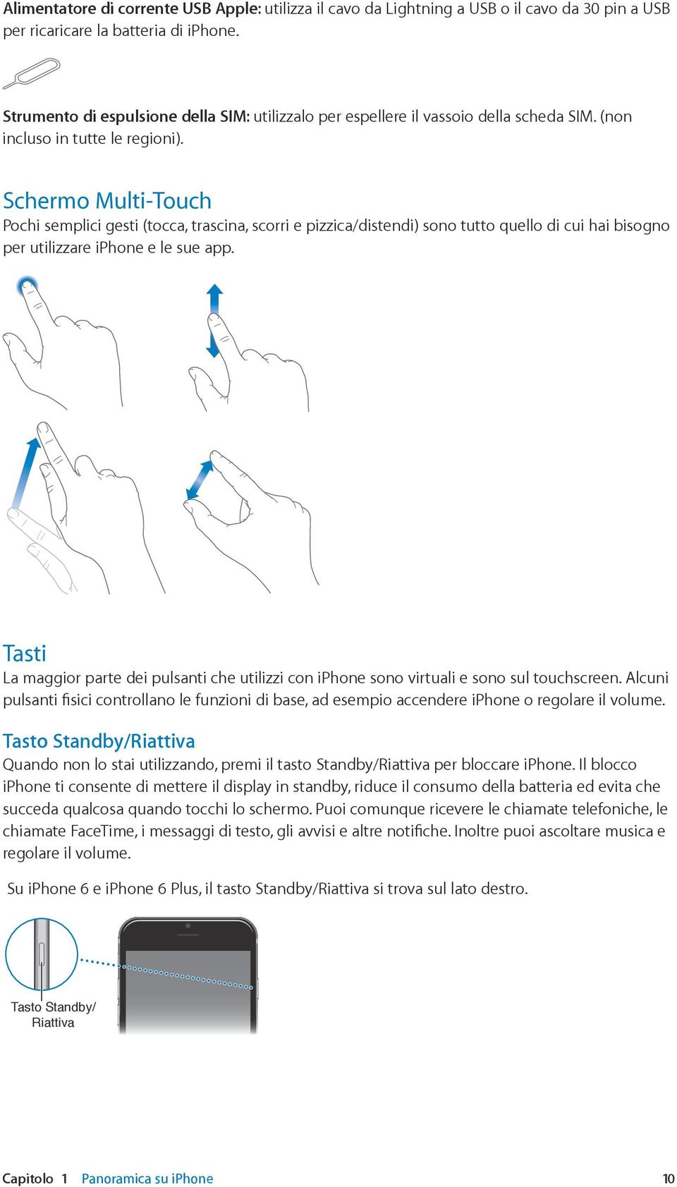 Schermo Multi-Touch Pochi semplici gesti (tocca, trascina, scorri e pizzica/distendi) sono tutto quello di cui hai bisogno per utilizzare iphone e le sue app.