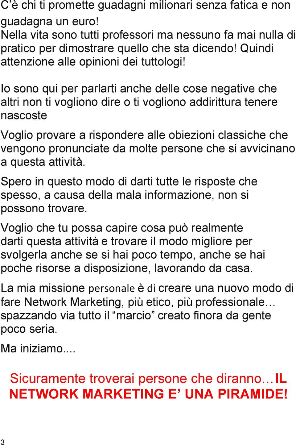 Io sono qui per parlarti anche delle cose negative che altri non ti vogliono dire o ti vogliono addirittura tenere nascoste Voglio provare a rispondere alle obiezioni classiche che vengono