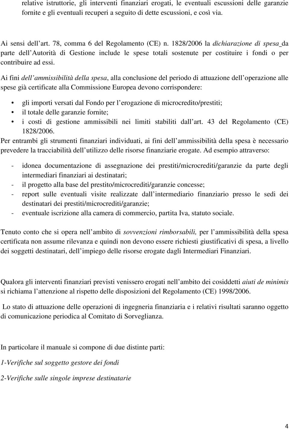 Ai fini dell ammissibilità della spesa, alla conclusione del periodo di attuazione dell operazione alle spese già certificate alla Commissione Europea devono corrispondere: gli importi versati dal