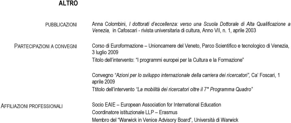 1, aprile 2003 Corso di Euroformazione Unioncamere del Veneto, Parco Scientifico e tecnologico di Venezia, 3 luglio 2009 Titolo dell intervento: I programmi europei per la Cultura e la