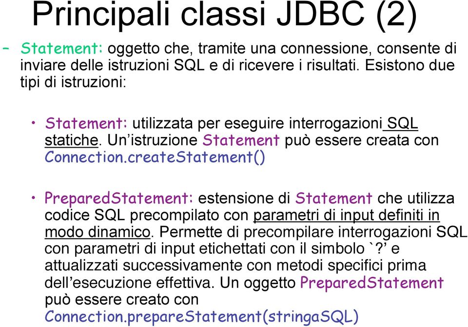 createStatement() PreparedStatement: estensione di Statement che utilizza codice SQL precompilato con parametri di input definiti in modo dinamico.