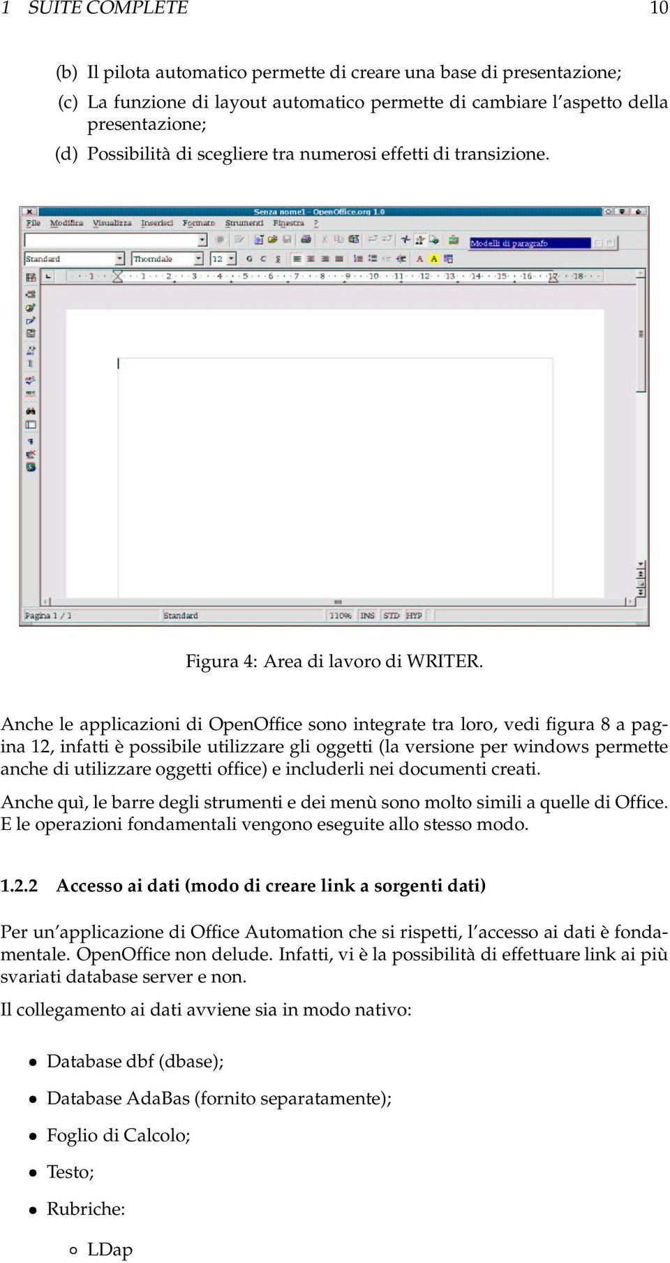 Anche le applicazioni di OpenOffice sono integrate tra loro, vedi figura 8 a pagina 12, infatti è possibile utilizzare gli oggetti (la versione per windows permette anche di utilizzare oggetti