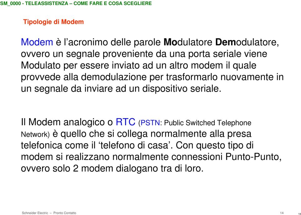 Il Modem analogico o RTC (PSTN: Public Switched Telephone Network) è quello che si collega normalmente alla presa telefonica come il telefono di casa.