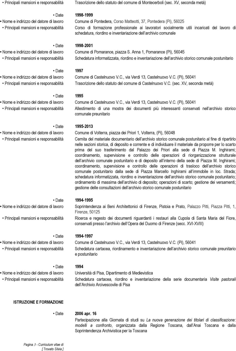 professionale ai lavoratori socialmente utili incaricati del lavoro di schedatura, riordino e inventariazione dell archivio comunale Date 1998-2001 Principali mansioni e responsabilità Schedatura