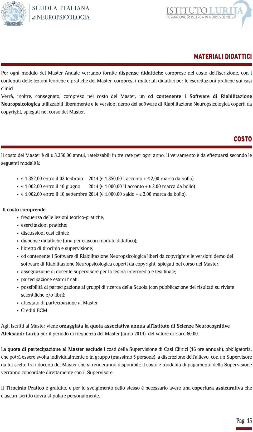 Verrà, inoltre, consegnato, compreso nel costo del Master, un cd contenente i Software di Riabilitazione Neuropsicologica utilizzabili liberamente e le versioni demo dei software di Riabilitazione