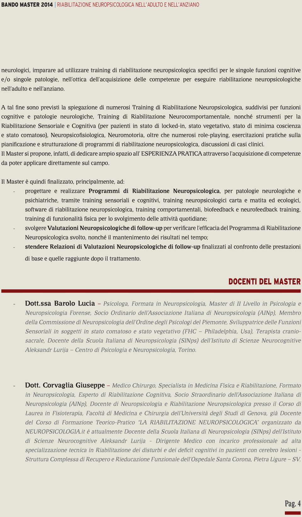 A tal fine sono previsti la spiegazione di numerosi Training di Riabilitazione Neuropsicologica, suddivisi per funzioni cognitive e patologie neurologiche, Training di Riabilitazione