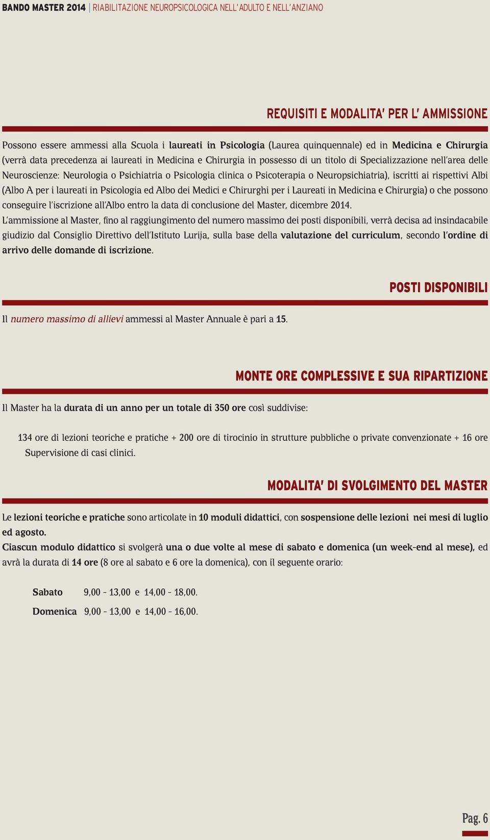 clinica o Psicoterapia o Neuropsichiatria), iscritti ai rispettivi Albi (Albo A per i laureati in Psicologia ed Albo dei Medici e Chirurghi per i Laureati in Medicina e Chirurgia) o che possono