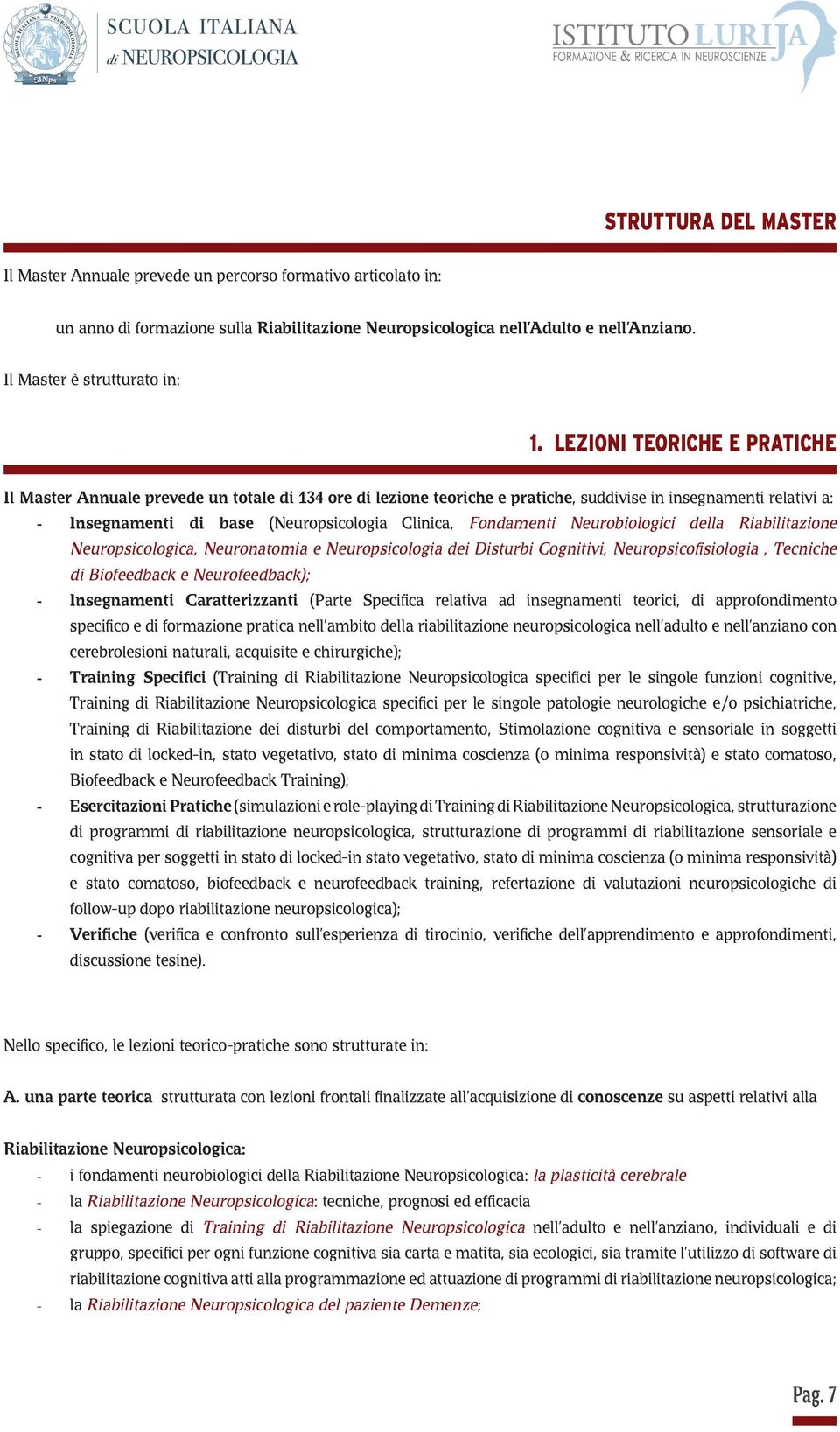 LEZIONI TEORICHE E PRATICHE Il Master Annuale prevede un totale di 134 ore di lezione teoriche e pratiche, suddivise in insegnamenti relativi a: - Insegnamenti di base (Neuropsicologia Clinica,