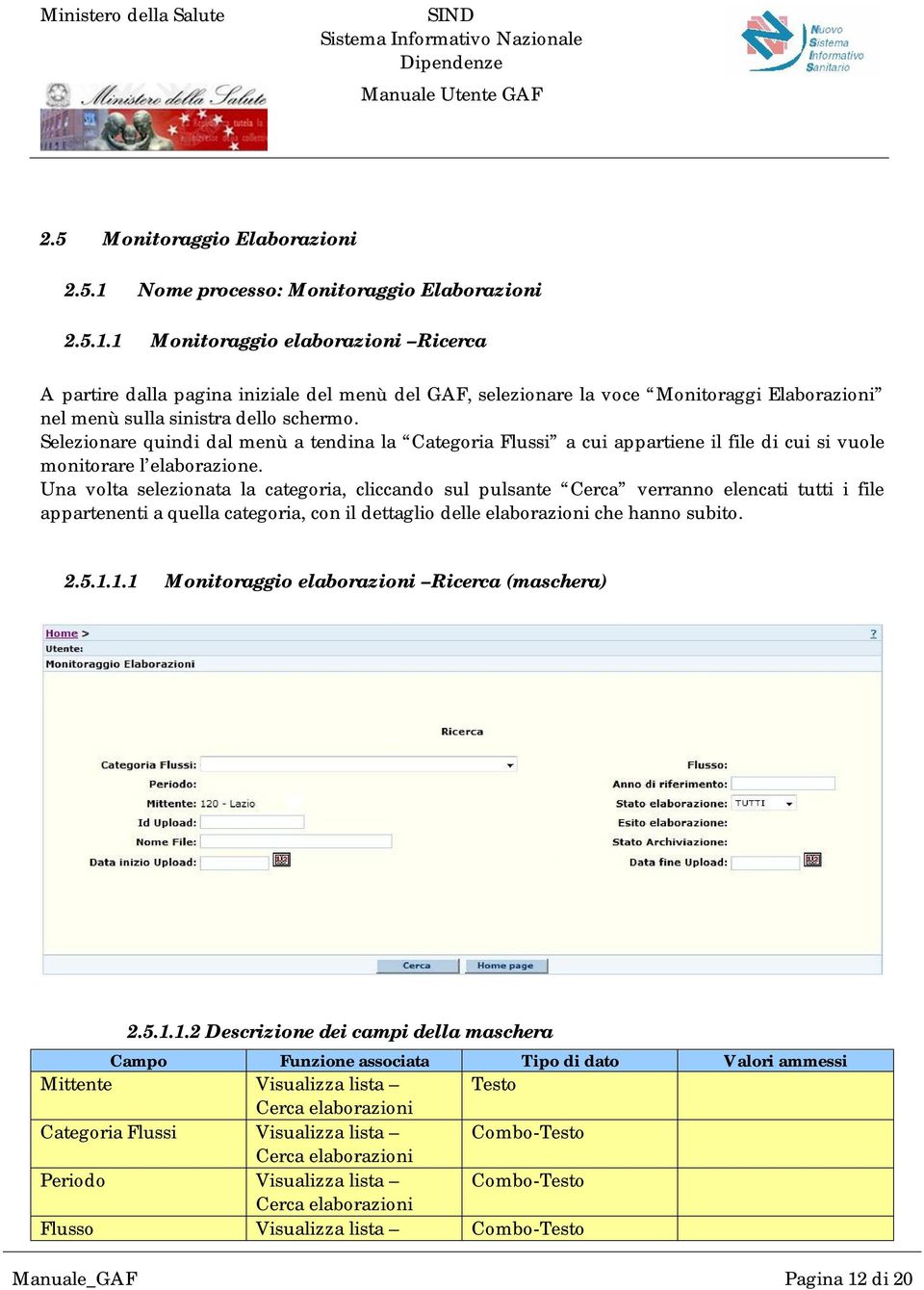 1 Monitoraggio elaborazioni Ricerca A partire dalla pagina iniziale del menù del GAF, selezionare la voce Monitoraggi Elaborazioni nel menù sulla sinistra dello schermo.