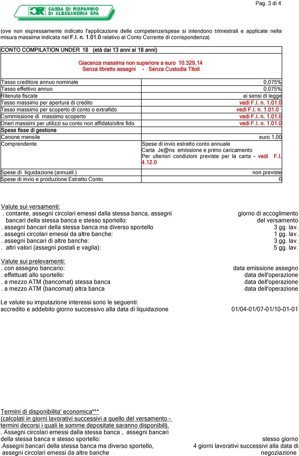 329,14 Senza libretto assegni - Senza Custodia Titoli Tasso creditore annuo nominale 0,075% Tasso effettivo annuo 0,075% Ritenuta fiscale ai sensi di legge Tasso massimo per apertura di credito vedi