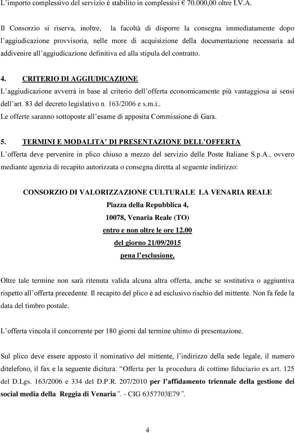 aggiudicazione definitiva ed alla stipula del contratto. 4. CRITERIO DI AGGIUDICAZIONE L aggiudicazione avverrà in base al criterio dell offerta economicamente più vantaggiosa ai sensi dell art.