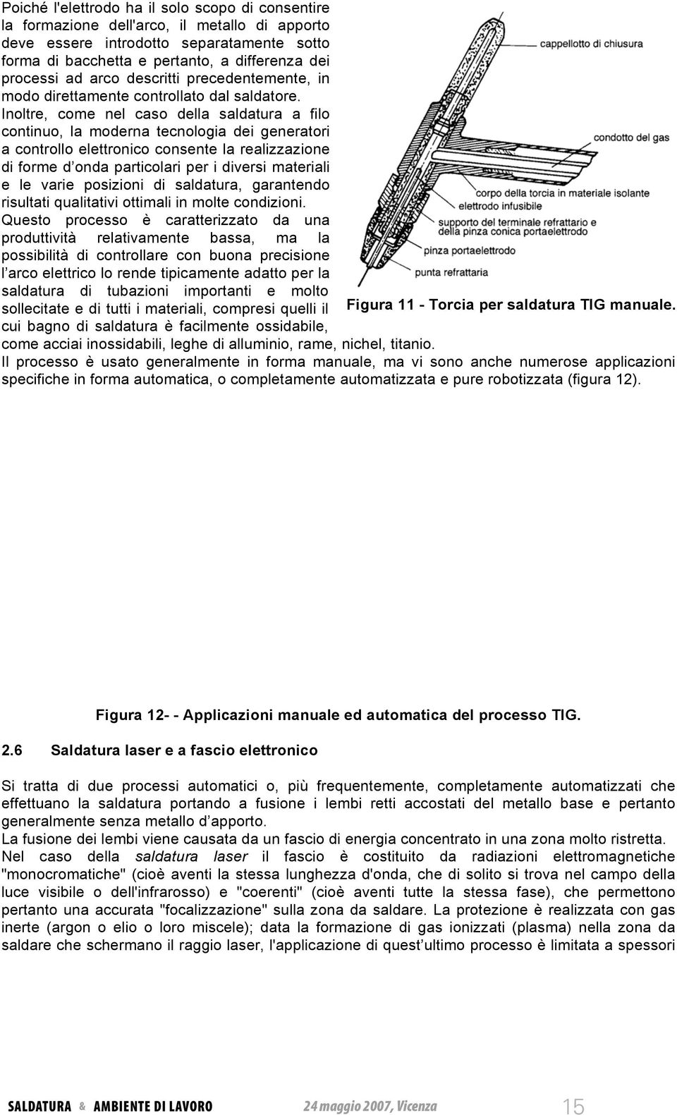 Inoltre, come nel caso della saldatura a filo continuo, la moderna tecnologia dei generatori a controllo elettronico consente la realizzazione di forme d onda particolari per i diversi materiali e le