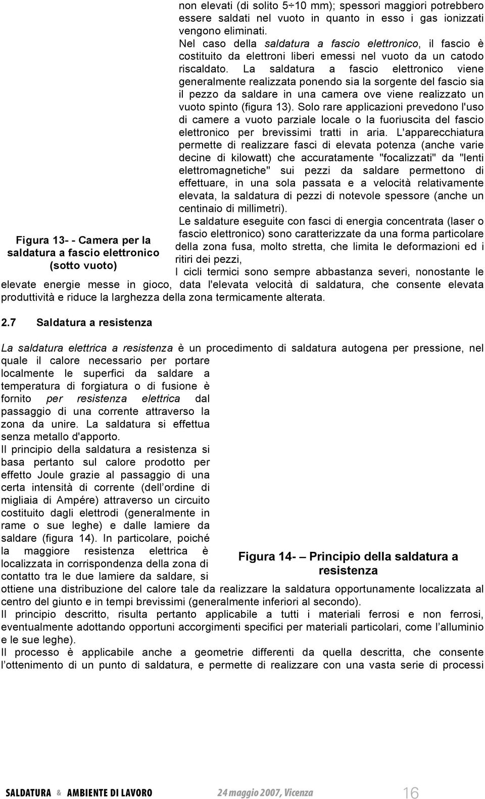 La saldatura a fascio elettronico viene generalmente realizzata ponendo sia la sorgente del fascio sia il pezzo da saldare in una camera ove viene realizzato un vuoto spinto (figura 13).