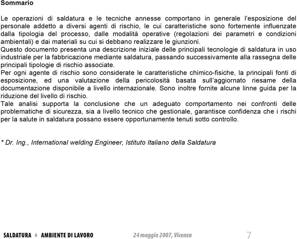 influenzate dalla tipologia del processo, dalle modalità operative (regolazioni dei parametri e condizioni ambientali) e dai materiali su cui si debbano realizzare le giunzioni.