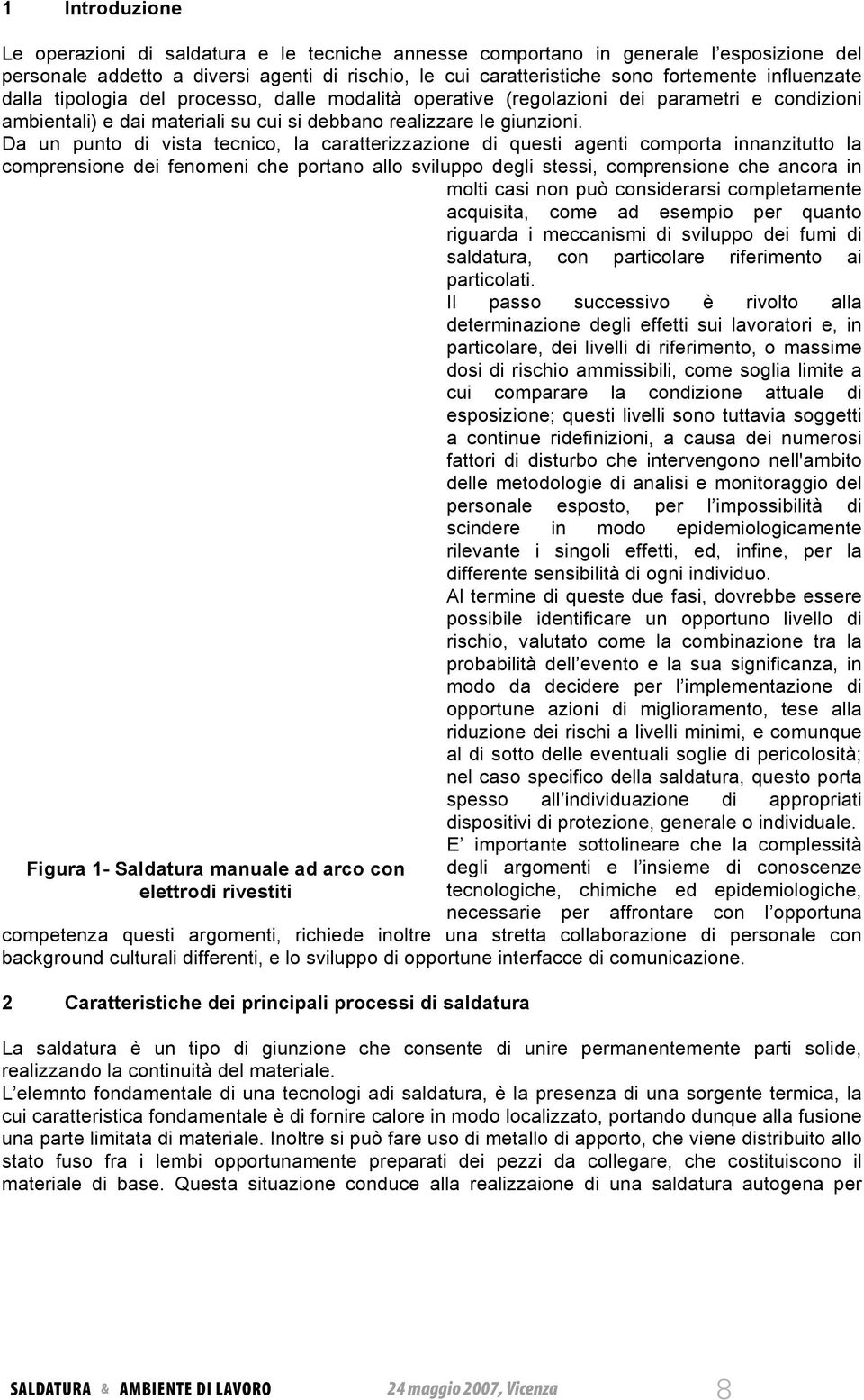 Da un punto di vista tecnico, la caratterizzazione di questi agenti comporta innanzitutto la comprensione dei fenomeni che portano allo sviluppo degli stessi, comprensione che ancora in molti casi