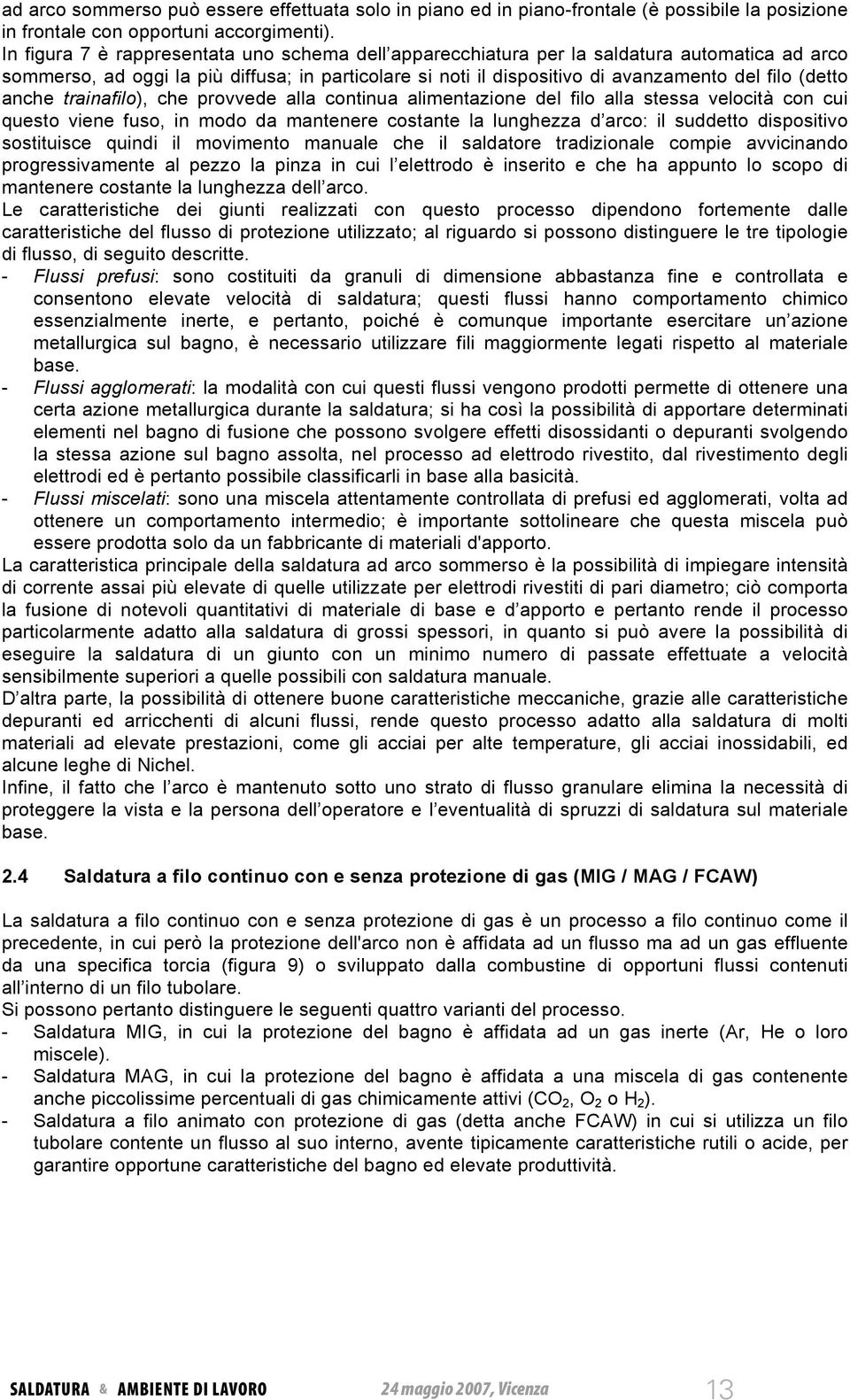 anche trainafilo), che provvede alla continua alimentazione del filo alla stessa velocità con cui questo viene fuso, in modo da mantenere costante la lunghezza d arco: il suddetto dispositivo