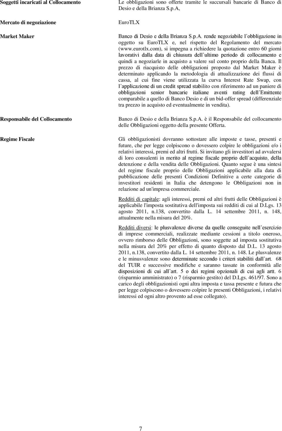 com), si impegna a richiedere la quotazione entro 60 giorni lavorativi dalla data di chiusura dell ultimo periodo di collocamento e quindi a negoziarle in acquisto a valere sul conto proprio della