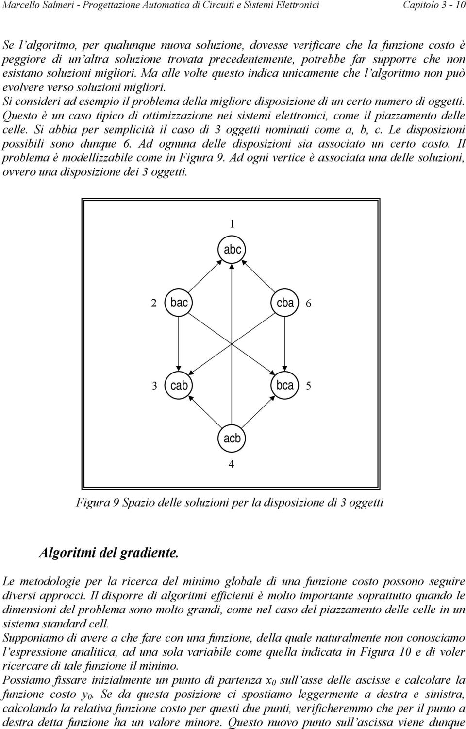 Si consideri ad esempio il problema della migliore disposizione di un certo numero di oggetti. Questo è un caso tipico di ottimizzazione nei sistemi elettronici, come il piazzamento delle celle.