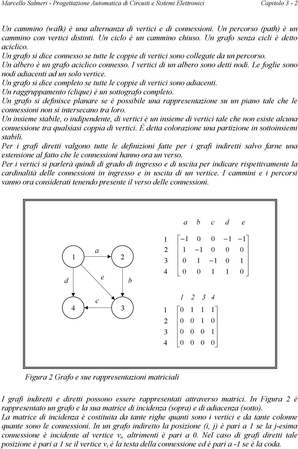 Un grafo si dice connesso se tutte le coppie di vertici sono collegate da un percorso. Un albero è un grafo aciclico connesso. I vertici di un albero sono detti nodi.