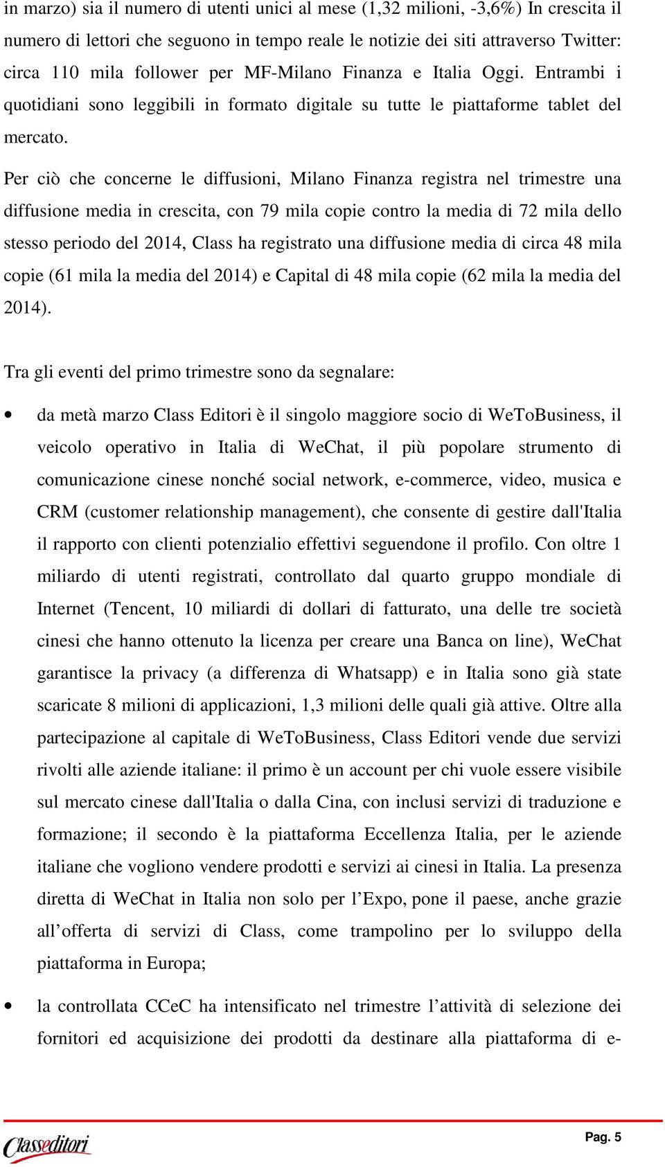 Per ciò che concerne le diffusioni, Milano Finanza registra nel trimestre una diffusione media in crescita, con 79 mila copie contro la media di 72 mila dello stesso periodo del 2014, Class ha