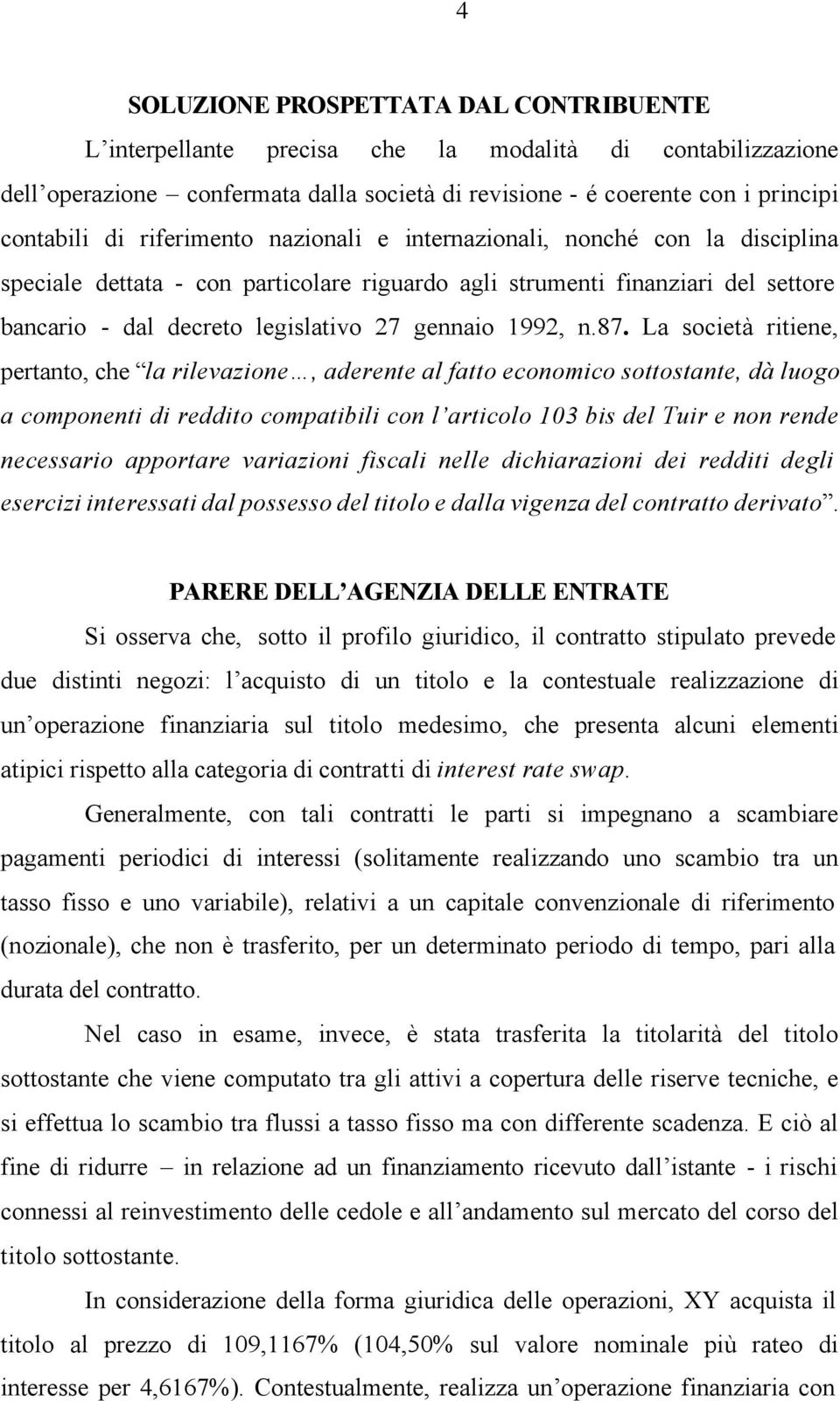 n.87. La società ritiene, pertanto, che la rilevazione, aderente al fatto economico sottostante, dà luogo a componenti di reddito compatibili con l articolo 103 bis del Tuir e non rende necessario