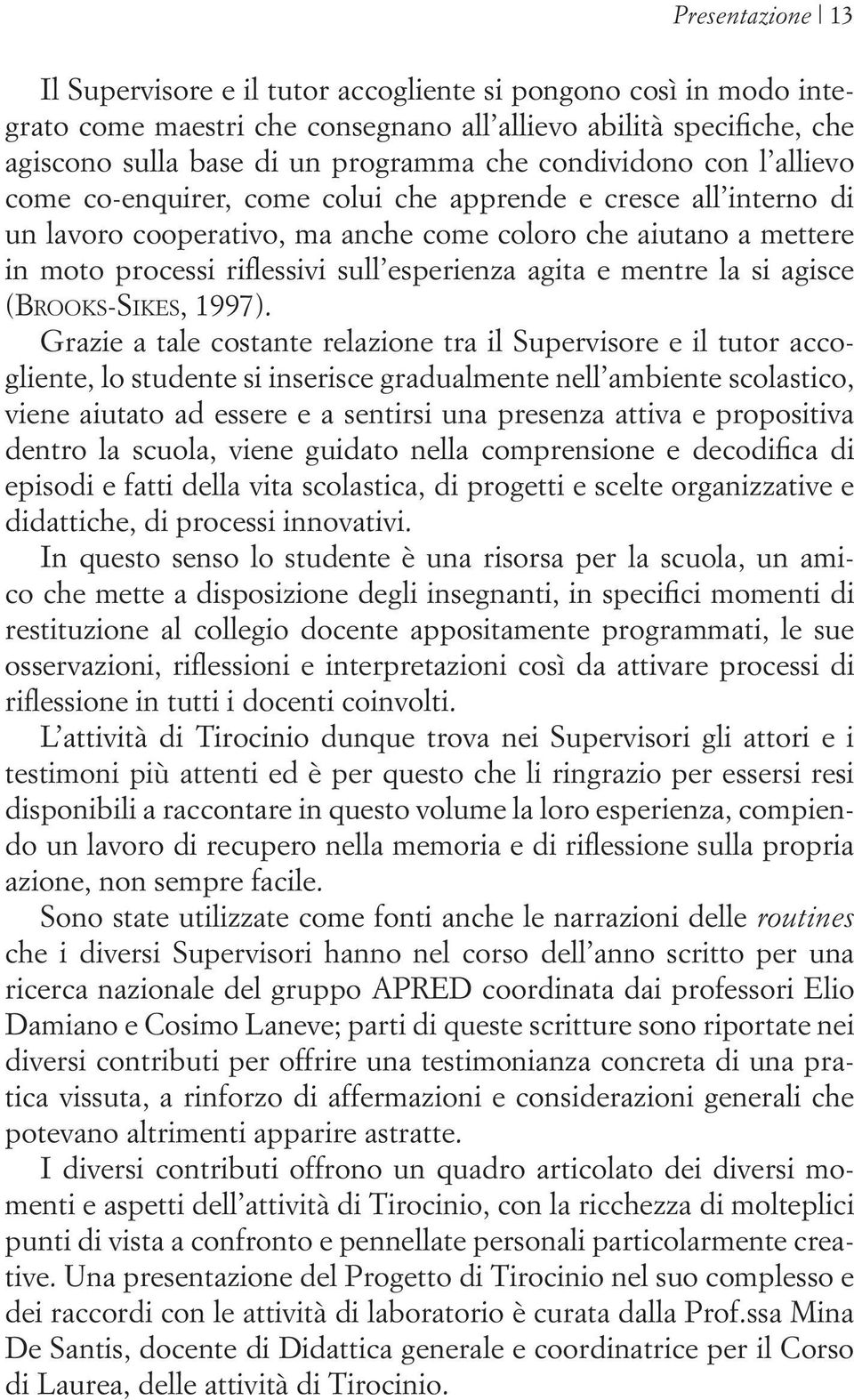 esperienza agita e mentre la si agisce (Brooks-Sikes, 1997).