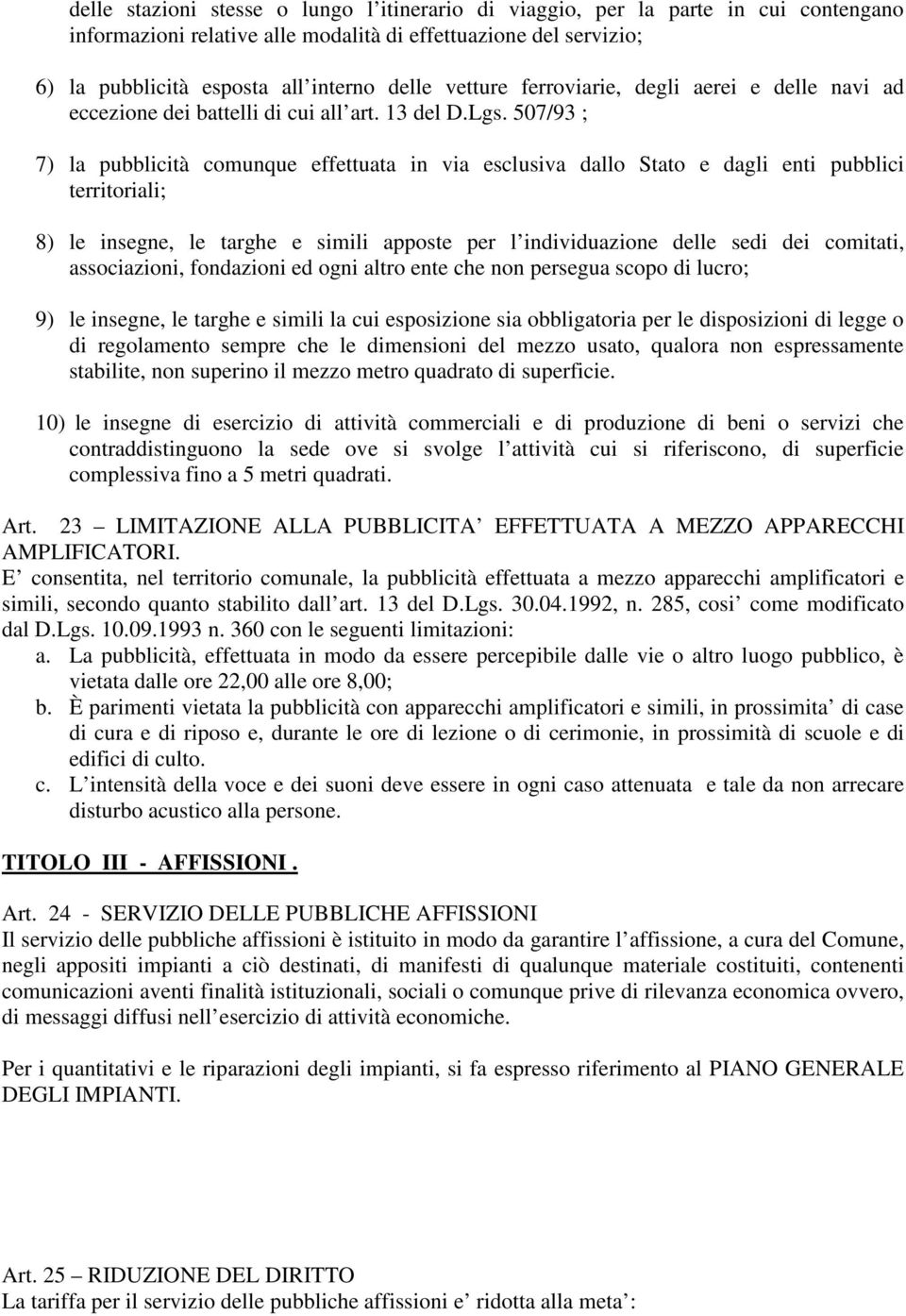 507/93 ; 7) la pubblicità comunque effettuata in via esclusiva dallo Stato e dagli enti pubblici territoriali; 8) le insegne, le targhe e simili apposte per l individuazione delle sedi dei comitati,