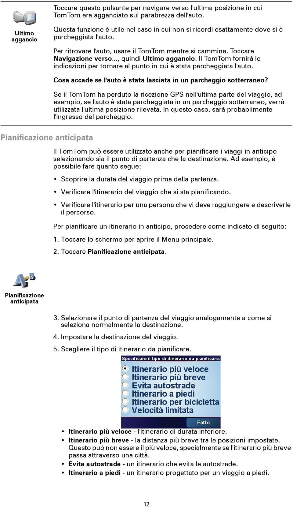.., quindi Ultimo aggancio. Il TomTom fornirà le indicazioni per tornare al punto in cui è stata parcheggiata l'auto. Cosa accade se l'auto è stata lasciata in un parcheggio sotterraneo?