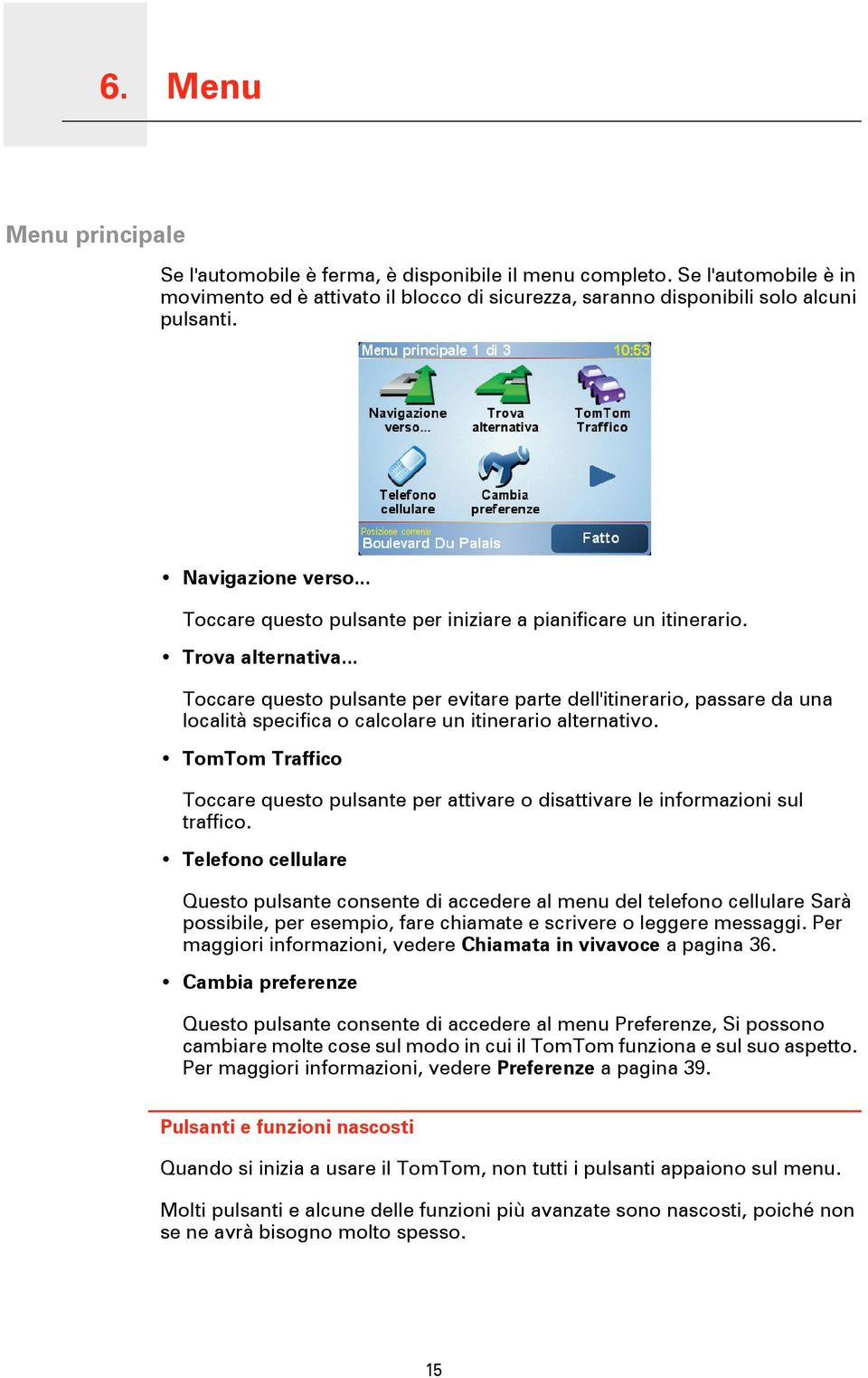 .. Toccare questo pulsante per evitare parte dell'itinerario, passare da una località specifica o calcolare un itinerario alternativo.